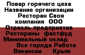 Повар горячего цеха › Название организации ­ Ресторан Своя компания, ООО › Отрасль предприятия ­ Рестораны, фастфуд › Минимальный оклад ­ 20 000 - Все города Работа » Вакансии   . Крым,Бахчисарай